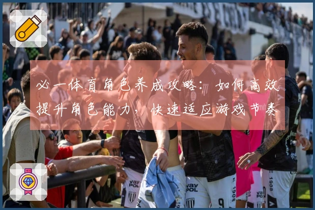 必一体育角色养成攻略：如何高效提升角色能力，快速适应游戏节奏
