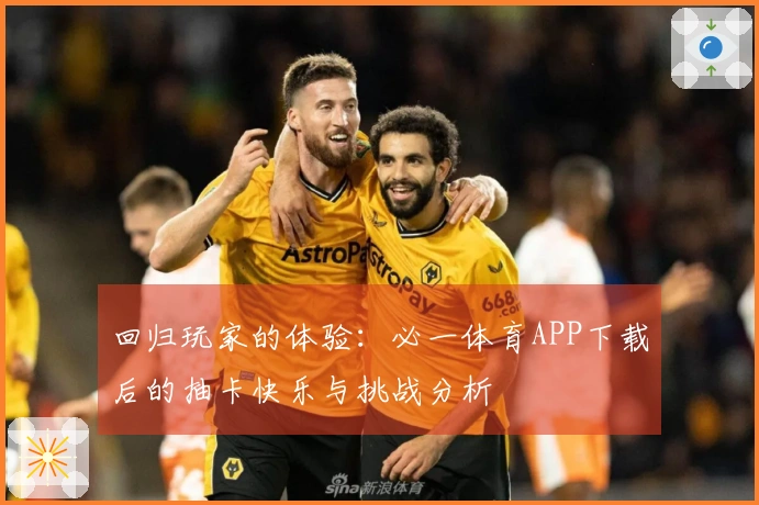 回归玩家的体验：必一体育APP下载后的抽卡快乐与挑战分析