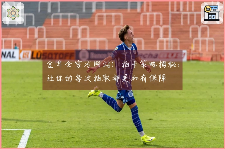 金年会官方网站：抽卡策略揭秘，让你的每次抽取都更加有保障