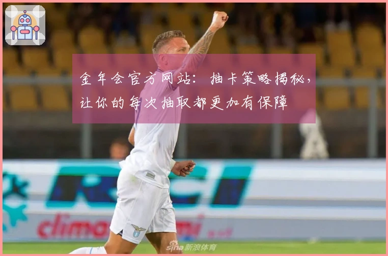 金年会官方网站：抽卡策略揭秘，让你的每次抽取都更加有保障