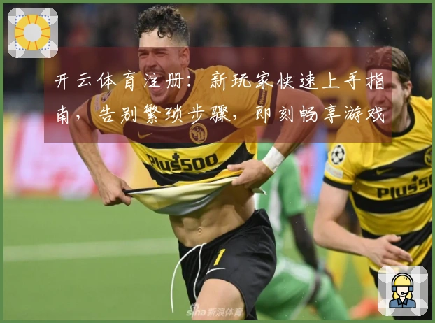 开云体育注册：新玩家快速上手指南，告别繁琐步骤，即刻畅享游戏乐趣