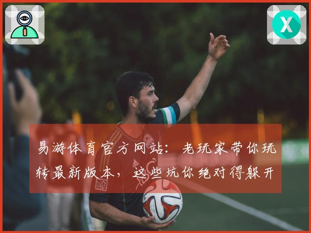 易游体育官方网站：老玩家带你玩转最新版本，这些坑你绝对得躲开！