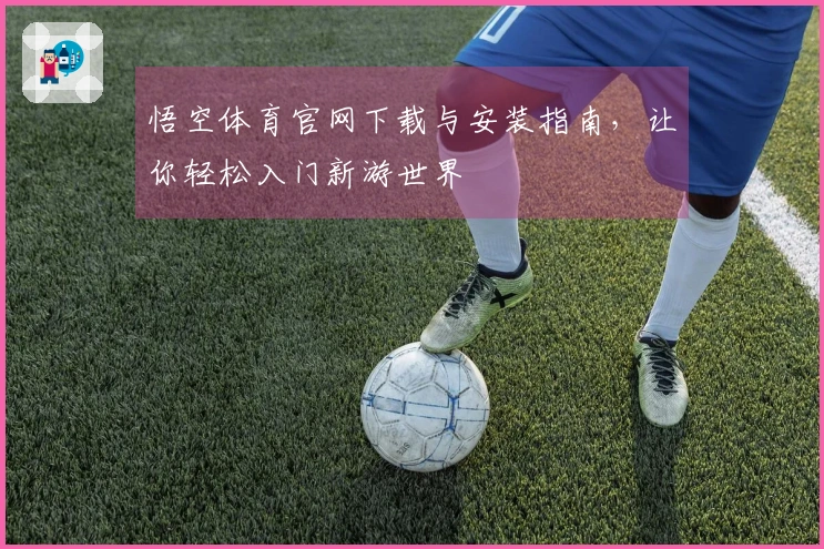 悟空体育官网下载与安装指南，让你轻松入门新游世界