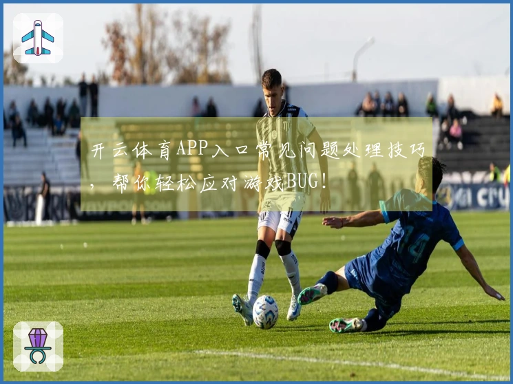 开云体育APP入口常见问题处理技巧，帮你轻松应对游戏BUG！