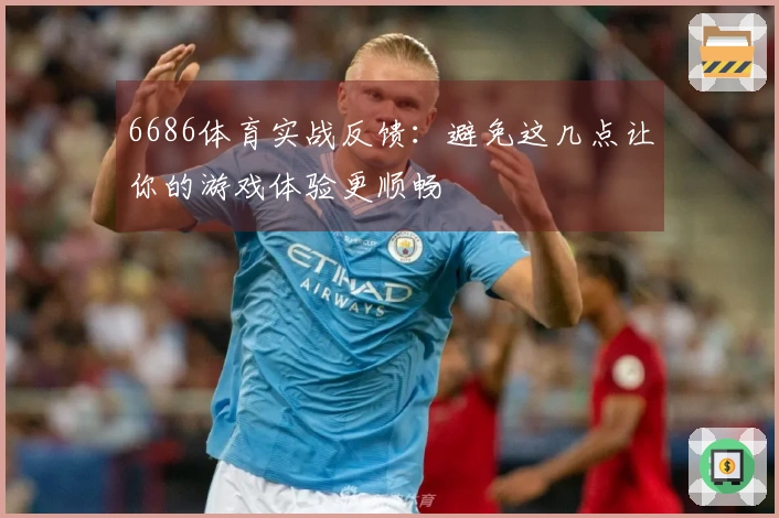6686体育实战反馈：避免这几点让你的游戏体验更顺畅