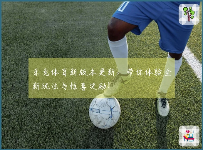 乐竞体育新版本更新，带你体验全新玩法与惊喜奖励！