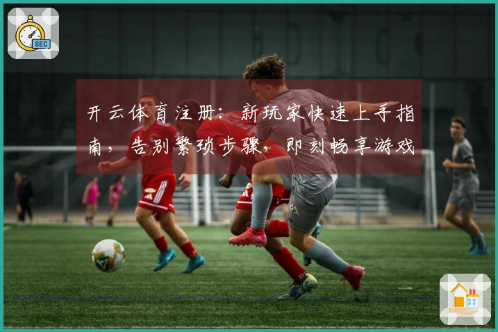 开云体育注册：新玩家快速上手指南，告别繁琐步骤，即刻畅享游戏乐趣