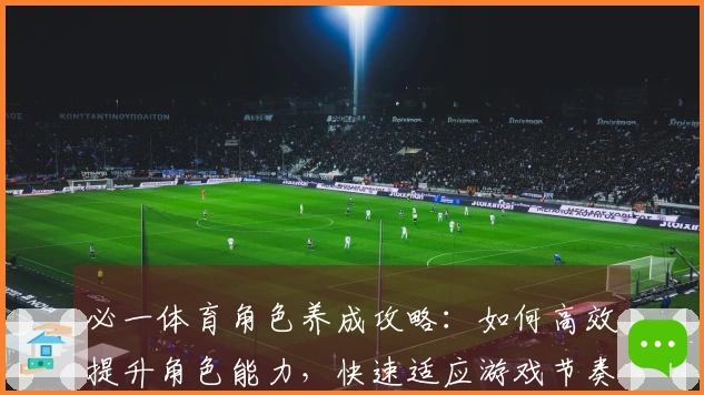 必一体育角色养成攻略：如何高效提升角色能力，快速适应游戏节奏