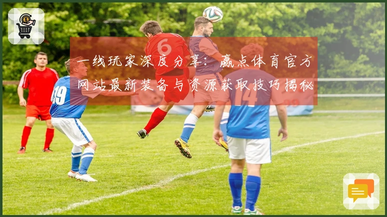 一线玩家深度分享：赢点体育官方网站最新装备与资源获取技巧揭秘