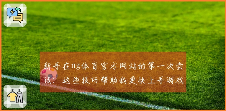 新手在ng体育官方网站的第一次尝试：这些技巧帮助我更快上手游戏