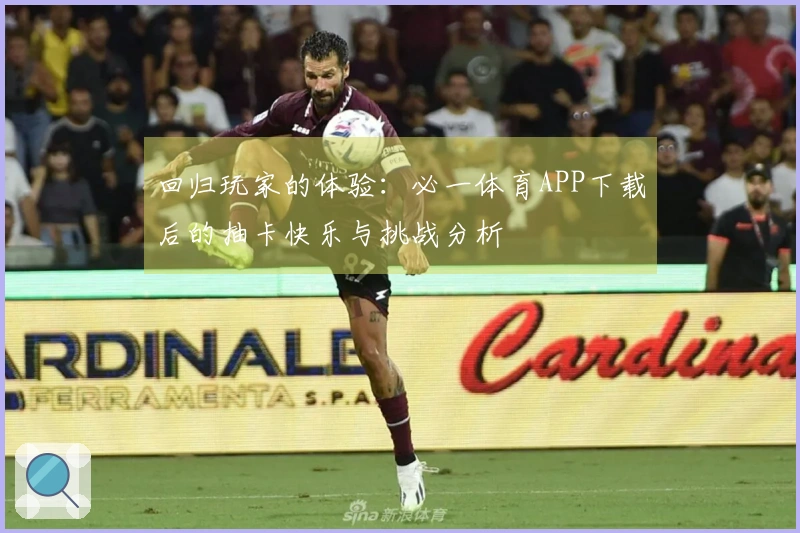 回归玩家的体验：必一体育APP下载后的抽卡快乐与挑战分析